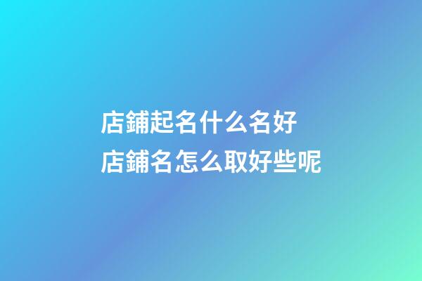 店鋪起名什么名好 店鋪名怎么取好些呢-第1張-店鋪起名-玄機(jī)派
